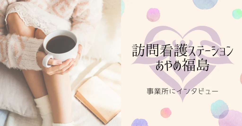 「生きていて欲しい」(訪問看護ステーションあやめ福島のお話)